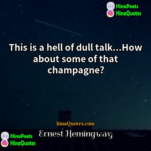 Ernest Hemingway Quotes | This is a hell of dull talk...How